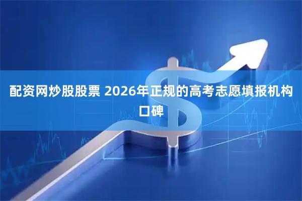 配资网炒股股票 2026年正规的高考志愿填报机构口碑