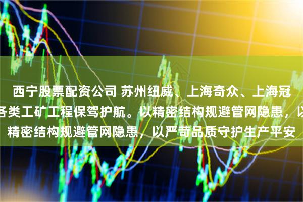 西宁股票配资公司 苏州纽威、上海奇众、上海冠龙密封严密零泄漏，为各类工矿工程保驾护航。以精密结构规避管网隐患，以严苛品质守护生产平安