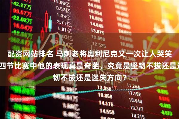 配资网站排名 马刺老将奥利尼克又一次让人哭笑不得,第四节比赛中他的表现真是奇葩,究竟是坚韧不拔还是迷失方向?