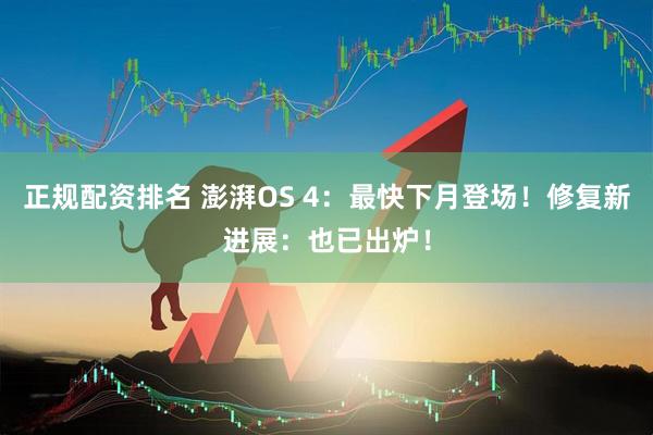 正规配资排名 澎湃OS 4：最快下月登场！修复新进展：也已出炉！