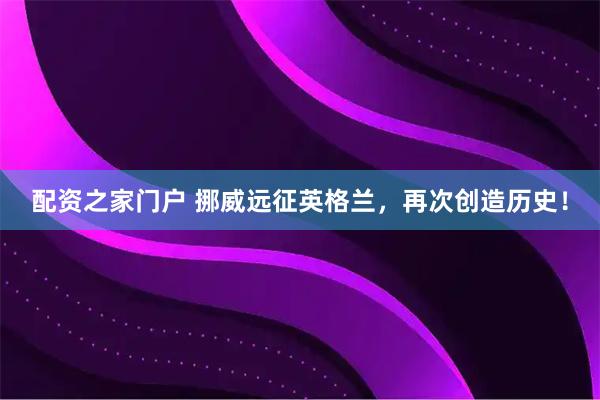 配资之家门户 挪威远征英格兰，再次创造历史！