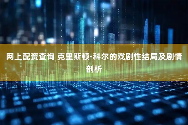 网上配资查询 克里斯顿·科尔的戏剧性结局及剧情剖析