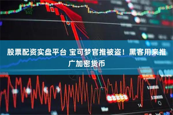 股票配资实盘平台 宝可梦官推被盗！黑客用来推广加密货币